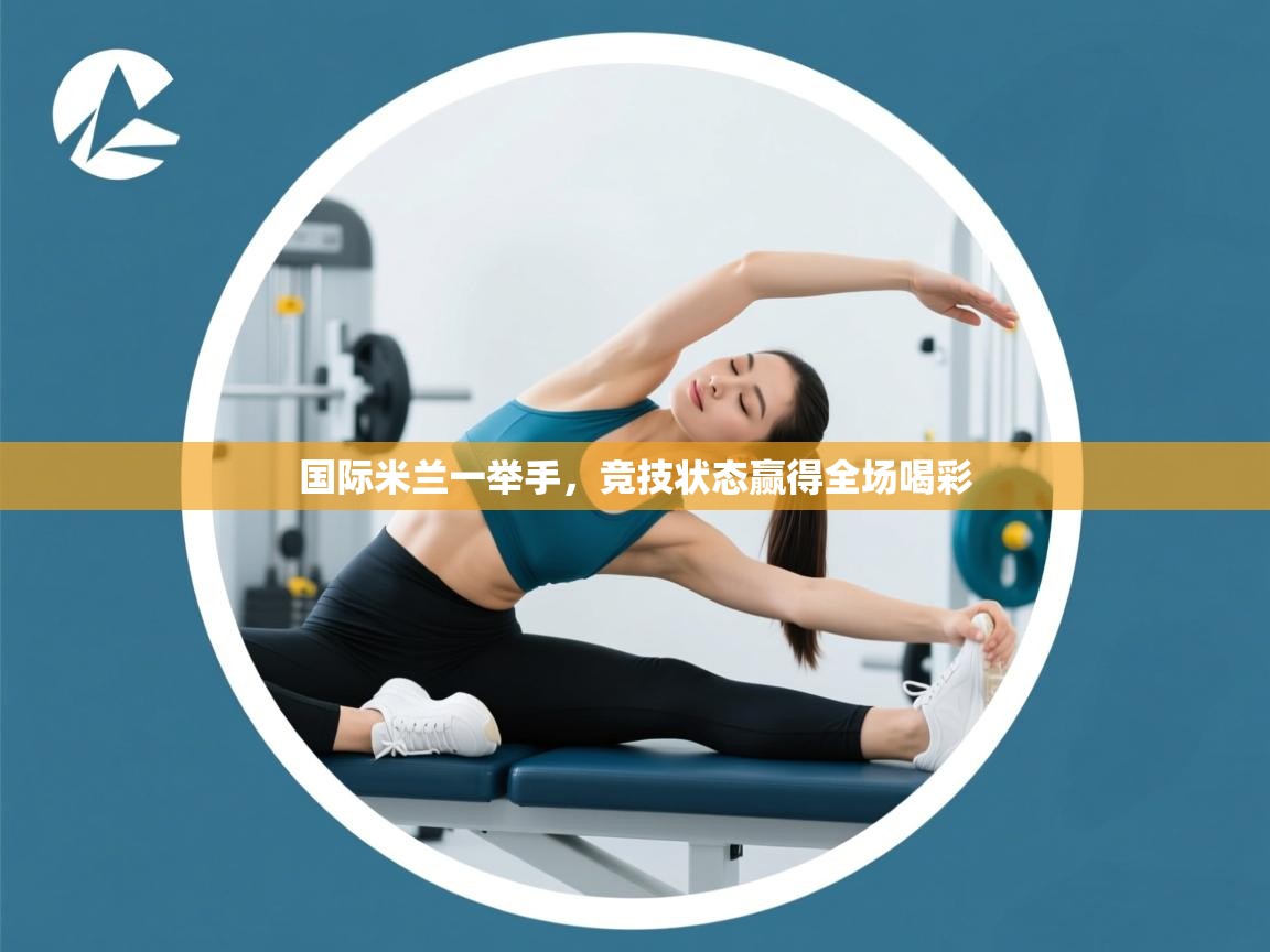 国际米兰一举手，竞技状态赢得全场喝彩  第1张