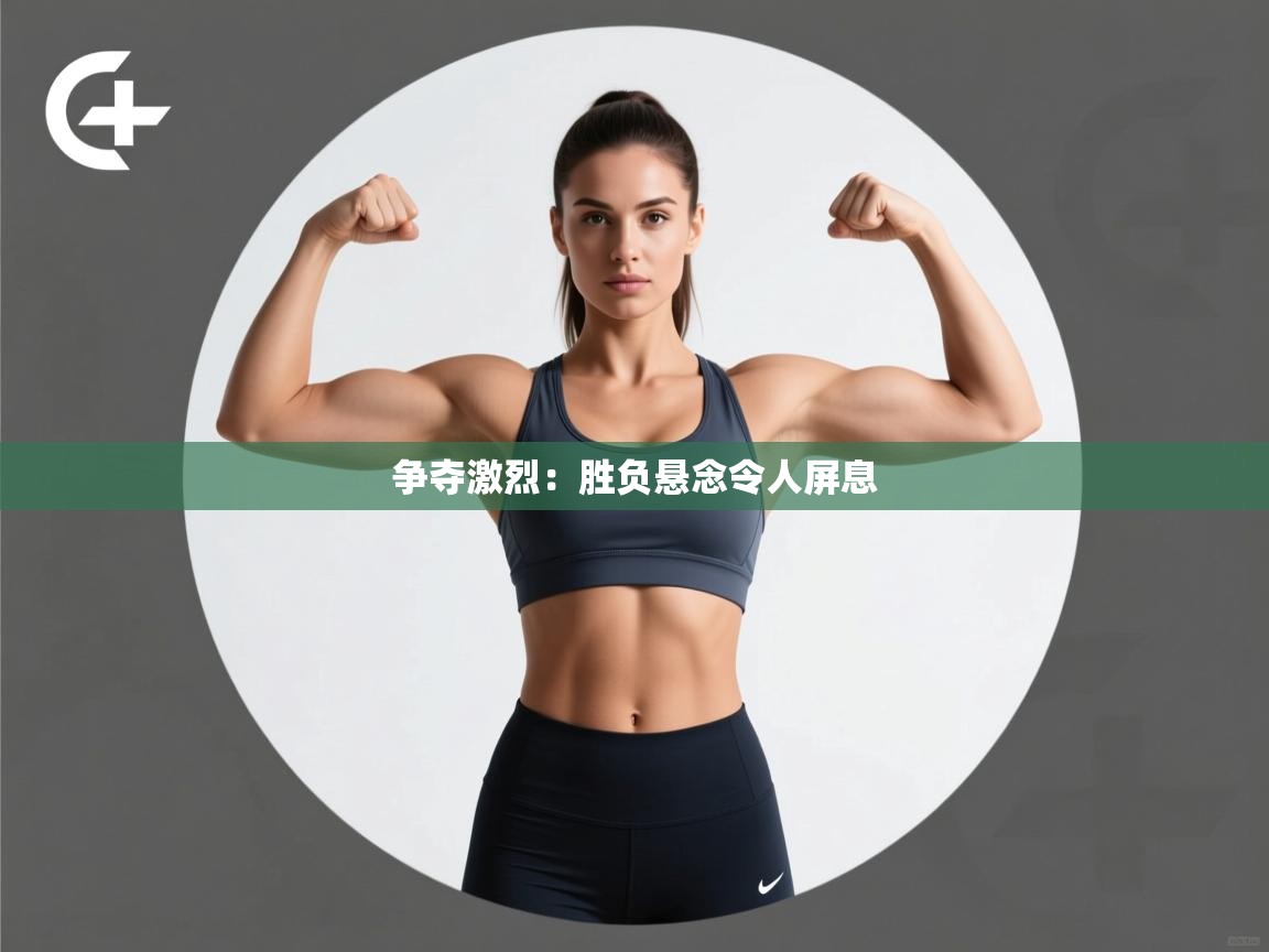 争夺激烈：胜负悬念令人屏息  第2张