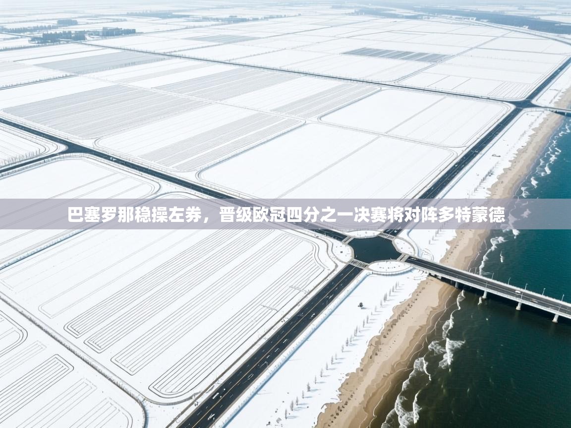 巴塞罗那稳操左券，晋级欧冠四分之一决赛将对阵多特蒙德  第1张